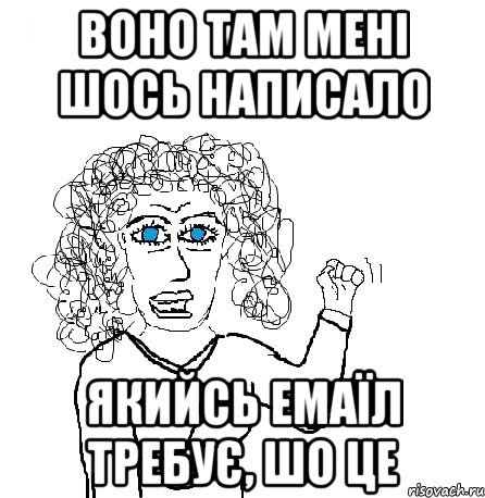 ВОНО ТАМ МЕНІ ШОСЬ НАПИСАЛО ЯКИЙСЬ ЕМАЇЛ ТРЕБУЄ, ШО ЦЕ, Мем Будь бабой-блеадь