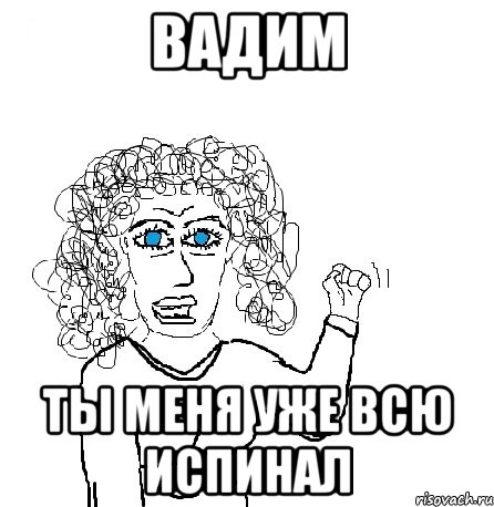 Вадим Ты меня уже всю испинал, Мем Будь бабой-блеадь