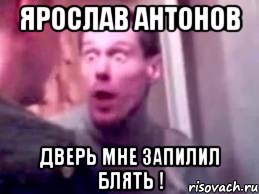 Ярослав Антонов Дверь мне запилил блять !