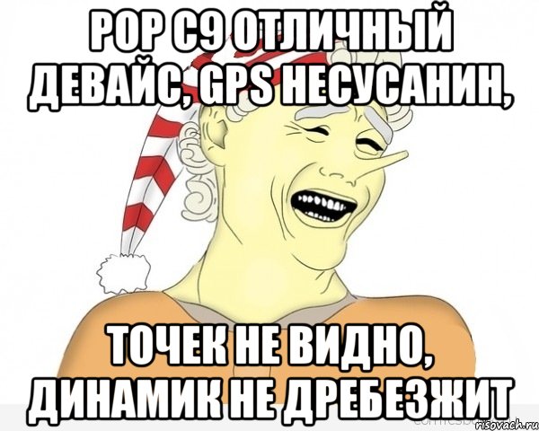 POP C9 отличный девайс, GPS несусанин, точек не видно, динамик не дребезжит, Мем буратино