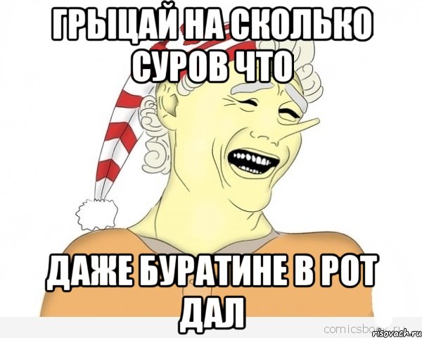 Грыцай на сколько суров что даже Буратине в рот дал, Мем буратино