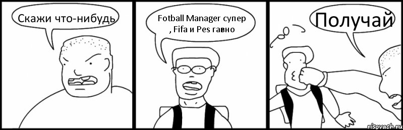 Скажи что-нибудь Fotball Manager супер , Fifa и Pes гавно Получай, Комикс Быдло и школьник