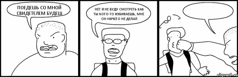 ПОЕДЕШЬ СО МНОЙ СВИДЕТЕЛЕМ БУДЕШ НЕТ Я НЕ БУДУ СМОТРЕТЬ КАК ТЫ КОГО-ТО ИЗБИВАЕШЬ, МНЕ ОН НИЧЕГО НЕ ДЕЛАЛ , Комикс Быдло и школьник