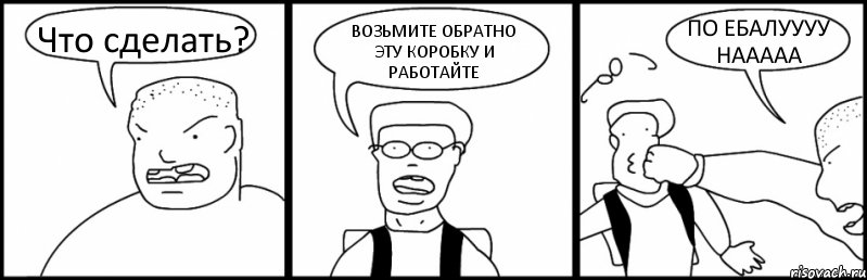 Что сделать? ВОЗЬМИТЕ ОБРАТНО ЭТУ КОРОБКУ И РАБОТАЙТЕ ПО ЕБАЛУУУУ НААААА, Комикс Быдло и школьник