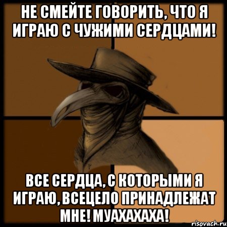 Не смейте говорить, что я играю с чужими сердцами! Все сердца, с которыми я играю, всецело принадлежат мне! Муахахаха!