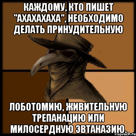 Каждому, кто пишет "ахахахаха", необходимо делать принудительную лоботомию, живительную трепанацию или милосердную эвтаназию., Мем  Чума