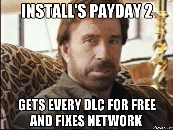 Install's PAYDAY 2 Gets every DLC for free and fixes network, Мем чак норрис