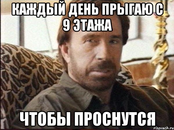 каждый день прыгаю с 9 этажа чтобы проснутся, Мем чак норрис