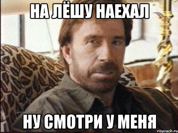 На Лёшу наехал Ну смотри у меня, Мем чак норрис