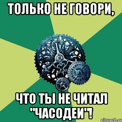 Только не говори, Что ты не читал "Часодеи"!, Мем Часодеи