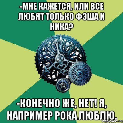 -Мне кажется, или все любят только Фэша и Ника? -Конечно же, нет! Я, например Рока люблю., Мем Часодеи