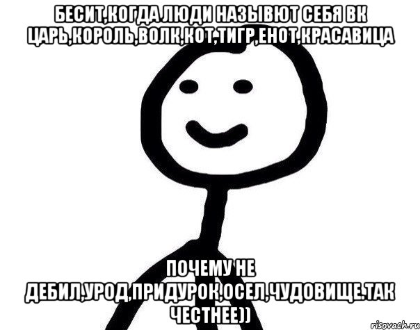 Бесит,когда люди назывют себя вк Царь,Король,Волк,Кот,Тигр,Енот,Красавица Почему не Дебил,Урод,Придурок,Осел,Чудовище.Так честнее)), Мем Теребонька (Диб Хлебушек)