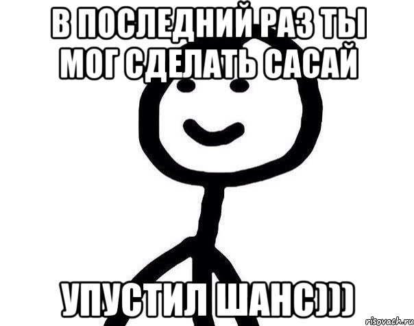 В последний раз ты мог сделать сасай Упустил шанс))), Мем Теребонька (Диб Хлебушек)