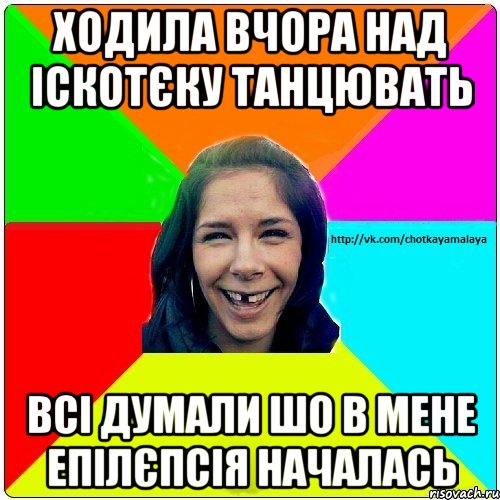 Ходила вчора над іскотєку танцювать Всі думали шо в мене епілєпсія началась, Мем Чотка мала