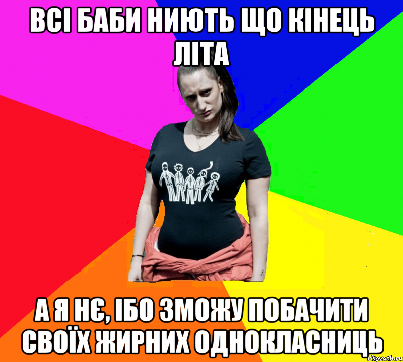 всі баби ниють що кінець літа а я нє, ібо зможу побачити своїх жирних однокласниць, Мем чотка мала