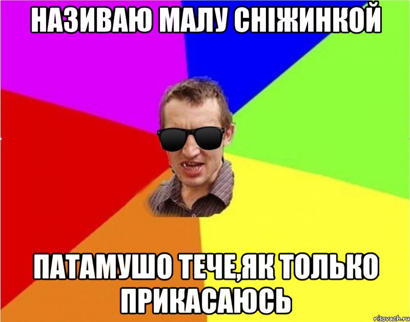 називаю малу сніжинкой патамушо тече,як только прикасаюсь