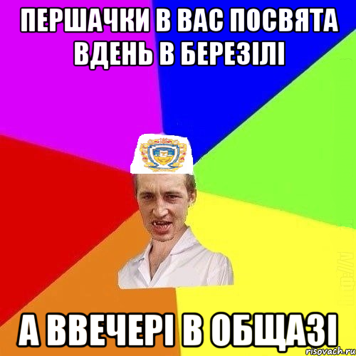 першачки в вас посвята вдень в березілі а ввечері в общазі