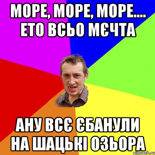 Море, море, море.... ето всьо мєчта ану всє єбанули на шацькі озьора, Мем Чоткий паца