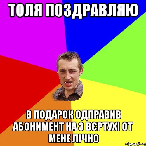 Толя поздравляю В подарок одправив абонимент на 3 вєртухі от мене лічно, Мем Чоткий паца