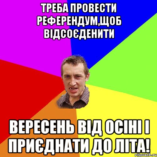 Треба провести референдум,щоб відсоєденити вересень від осіні і приєднати до літа!, Мем Чоткий паца