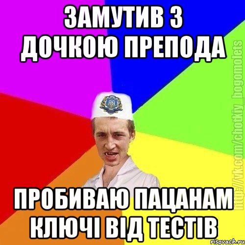 замутив з дочкою препода пробиваю пацанам ключі від тестів