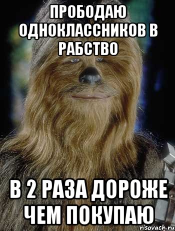 прободаю одноклассников в рабство в 2 раза дороже чем покупаю, Мем  чубака джигурда