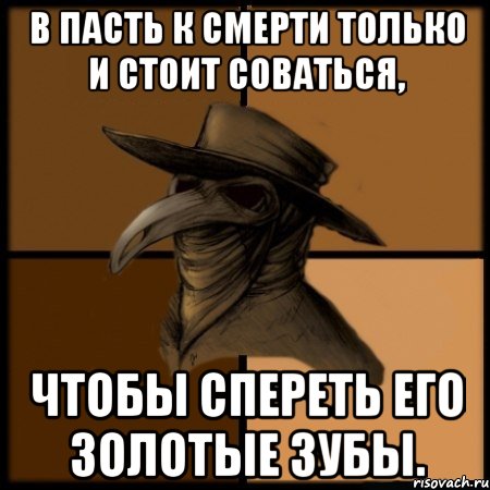 В пасть к Смерти только и стоит соваться, чтобы спереть его золотые зубы., Мем  Чума