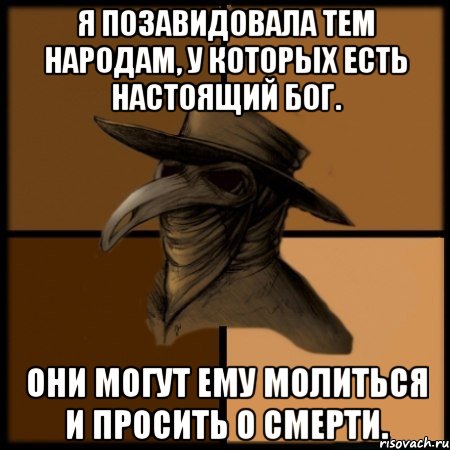 Я позавидовала тем народам, у которых есть настоящий бог. Они могут ему молиться и просить о смерти., Мем  Чума