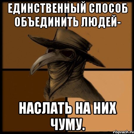 Единственный способ объединить людей- наслать на них чуму., Мем  Чума