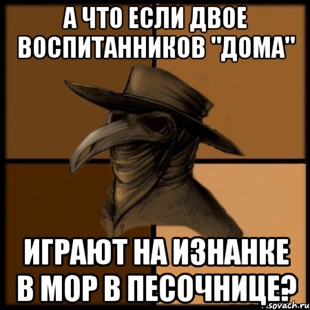 А что если двое воспитанников "Дома" играют на изнанке в Мор в Песочнице?, Мем  Чума