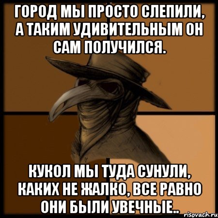 Город мы просто слепили, а таким удивительным он сам получился. Кукол мы туда сунули, каких не жалко, все равно они были увечные.., Мем  Чума