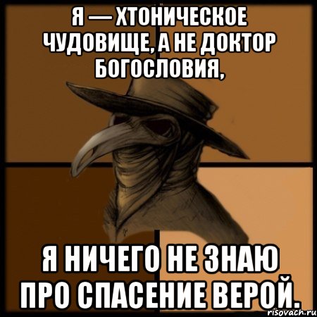 Я — хтоническое чудовище, а не доктор богословия, я ничего не знаю про спасение верой.