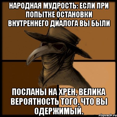 Народная мудрость: если при попытке остановки Внутреннего Диалога вы были посланы на хрен, велика вероятность того, что вы одержимый.