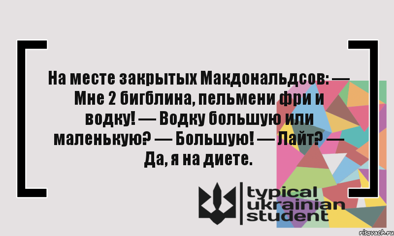 На месте закрытых Макдональдсов: — Мне 2 бигблина, пельмени фри и водку! — Водку большую или маленькую? — Большую! — Лайт? — Да, я на диете.