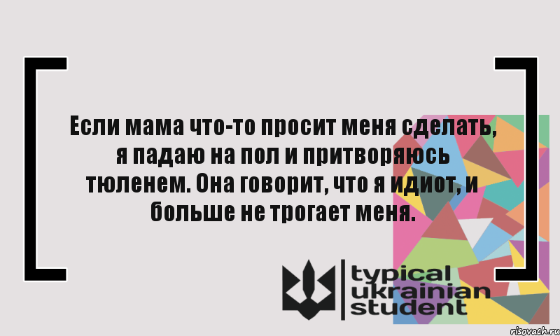 Если мама что-то просит меня сделать, я падаю на пол и притворяюсь тюленем. Она говорит, что я идиот, и больше не трогает меня., Комикс цитата