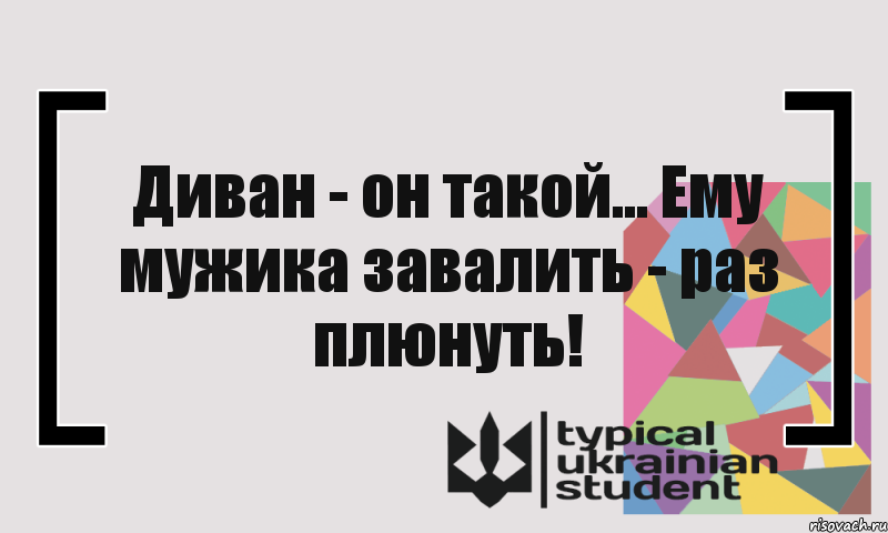 Диван - он такой... Ему мужика завалить - раз плюнуть!