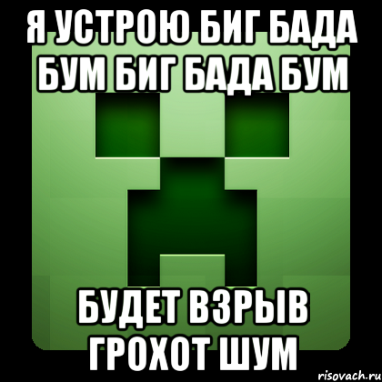 Я устрою биг бада бум биг бада бум будет взрыв грохот шум, Мем Creeper