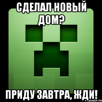 Сделал новый дом? Приду завтра, жди!, Мем Creeper