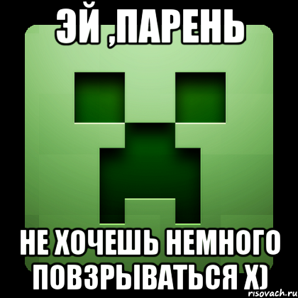 Эй ,парень Не хочешЬ немного повзрываться Х), Мем Creeper