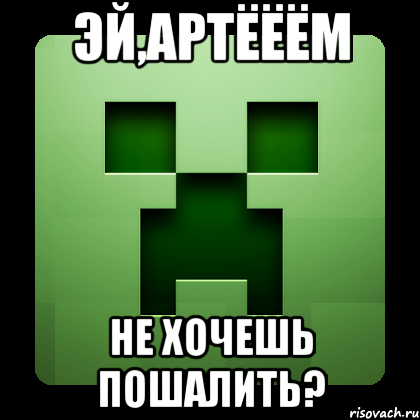 эй,артёёём не хочешь пошалить?, Мем Creeper