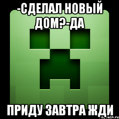 -сделал новый дом?-да приду завтра жди, Мем Creeper