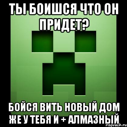 ты боишся что он придет? Бойся вить новый дом же у тебя и + алмазный, Мем Creeper