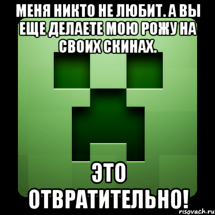 Меня никто не любит. А вы еще делаете мою рожу на своих скинах. Это отвратительно!, Мем Creeper