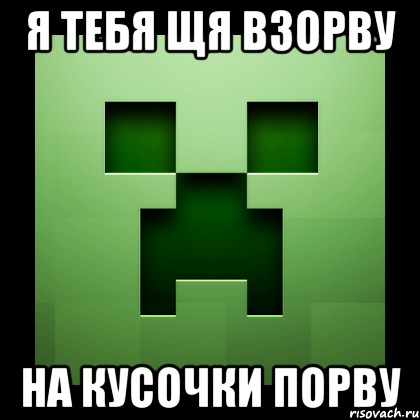 я тебя щя взорву на кусочки порву, Мем Creeper