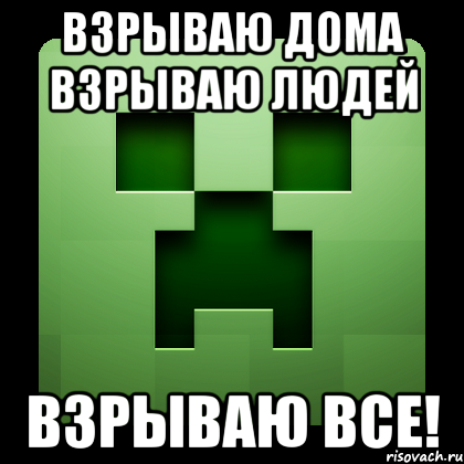 Взрываю дома взрываю людей Взрываю все!, Мем Creeper