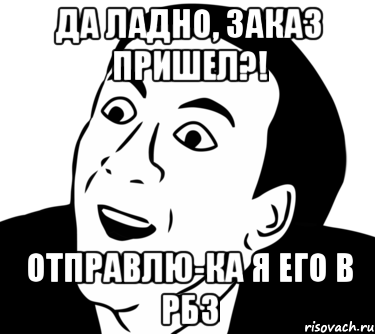 Да ладно, заказ пришел?! Отправлю-ка я его в РБ3, Мем  Да ладно