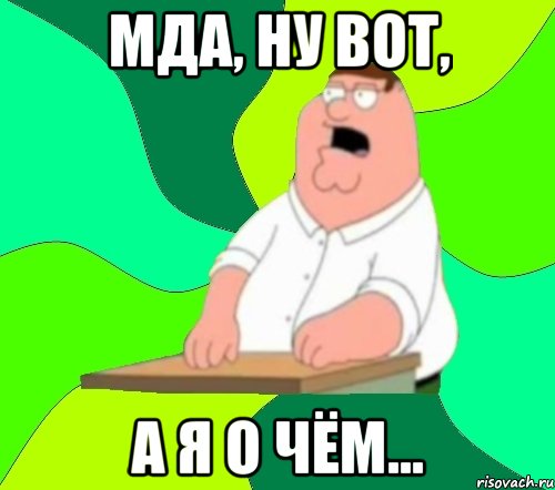 МДА, НУ ВОТ, А Я О ЧЁМ..., Мем  Да всем насрать (Гриффин)