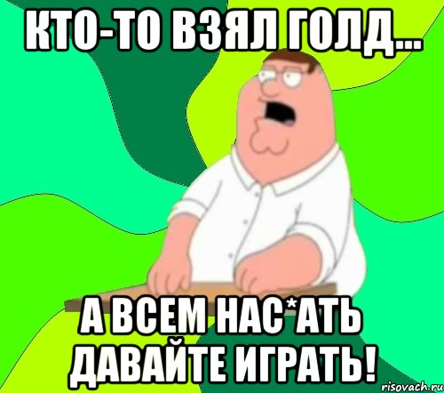 Кто-то взял голд... А всем нас*ать давайте играть!, Мем  Да всем насрать (Гриффин)