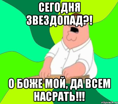 Сегодня звездопад?! О Боже мой, да всем насрать!!!, Мем  Да всем насрать (Гриффин)