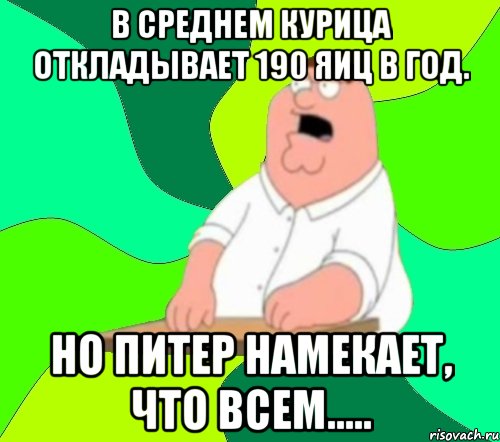 В среднем курица откладывает 190 яиц в год. Но Питер намекает, что всем....., Мем  Да всем насрать (Гриффин)